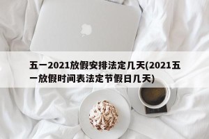五一2021放假安排法定几天(2021五一放假时间表法定节假日几天)