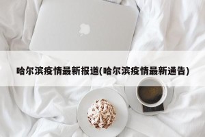 哈尔滨疫情最新报道(哈尔滨疫情最新通告)