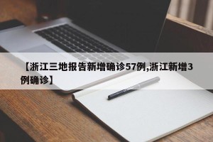【浙江三地报告新增确诊57例,浙江新增3例确诊】