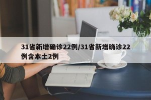 31省新增确诊22例/31省新增确诊22例含本土2例