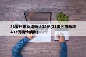 31省区市新增确诊33例(31省区市新增433例确诊病例)
