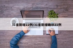 31省新增22例/31省新增确诊21例