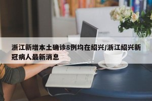 浙江新增本土确诊8例均在绍兴/浙江绍兴新冠病人最新消息