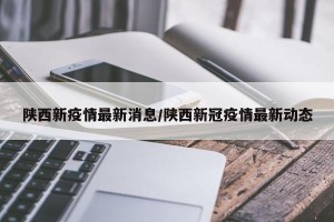陕西新疫情最新消息/陕西新冠疫情最新动态