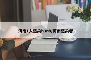 河南1人感染h3n8/河南感染者