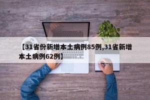 【31省份新增本土病例85例,31省新增本土病例62例】