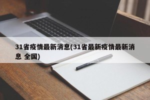 31省疫情最新消息(31省最新疫情最新消息 全国)