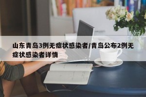 山东青岛3例无症状感染者/青岛公布2例无症状感染者详情