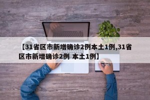 【31省区市新增确诊2例本土1例,31省区市新增确诊2例 本土1例】