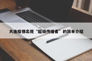 大连疫情出现“超级传播者”的简单介绍