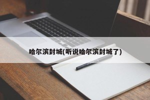 哈尔滨封城(听说哈尔滨封城了)