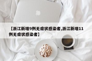【浙江新增9例无症状感染者,浙江新增11例无症状感染者】