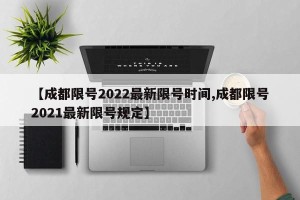 【成都限号2022最新限号时间,成都限号2021最新限号规定】