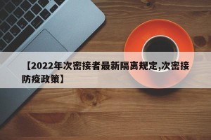 【2022年次密接者最新隔离规定,次密接防疫政策】