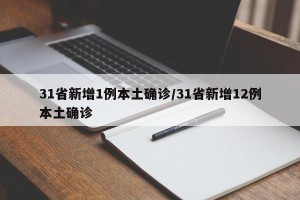 31省新增1例本土确诊/31省新增12例本土确诊