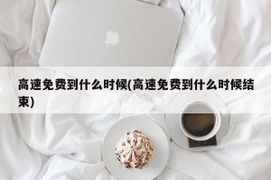 高速免费到什么时候(高速免费到什么时候结束)