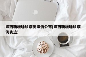 陕西新增确诊病例详情公布(陕西新增确诊病例轨迹)