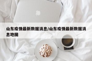 山东疫情最新数据消息/山东疫情最新数据消息地图