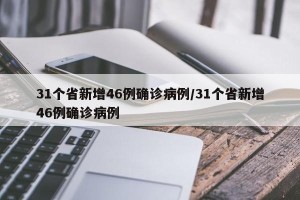 31个省新增46例确诊病例/31个省新增46例确诊病例