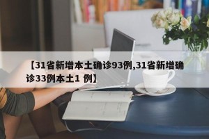 【31省新增本土确诊93例,31省新增确诊33例本土1 例】