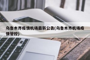 乌鲁木齐疫情机场最新公告(乌鲁木齐机场疫情管控)