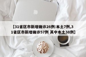 【31省区市新增确诊26例:本土7例,31省区市新增确诊57例 其中本土38例】