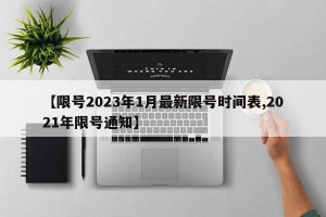 【限号2023年1月最新限号时间表,2021年限号通知】