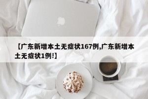 【广东新增本土无症状167例,广东新增本土无症状1例!】