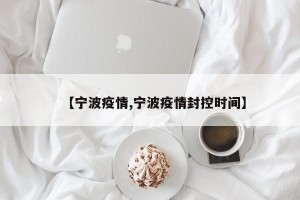 【宁波疫情,宁波疫情封控时间】