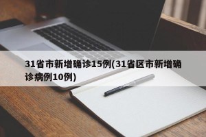 31省市新增确诊15例(31省区市新增确诊病例10例)