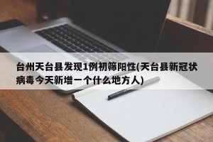 台州天台县发现1例初筛阳性(天台县新冠状病毒今天新增一个什么地方人)