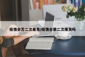 疫情会否二次暴发/疫情会第二次爆发吗