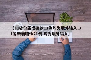 【31省份新增确诊11例均为境外输入,31省新增确诊21例 均为境外输入】
