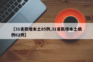【31省新增本土85例,31省新增本土病例62例】