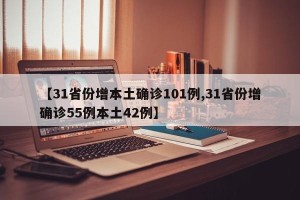 【31省份增本土确诊101例,31省份增确诊55例本土42例】