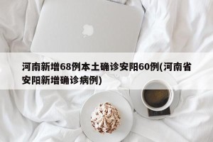 河南新增68例本土确诊安阳60例(河南省安阳新增确诊病例)