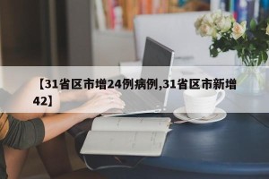【31省区市增24例病例,31省区市新增42】