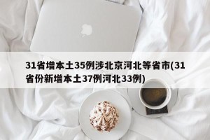 31省增本土35例涉北京河北等省市(31省份新增本土37例河北33例)
