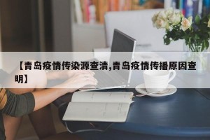 【青岛疫情传染源查清,青岛疫情传播原因查明】