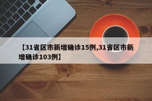 【31省区市新增确诊15例,31省区市新增确诊103例】