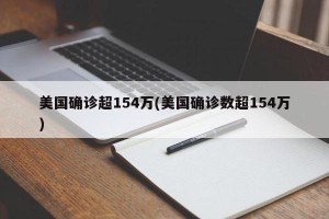 美国确诊超154万(美国确诊数超154万)
