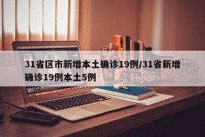 31省区市新增本土确诊19例/31省新增确诊19例本土5例