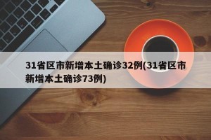 31省区市新增本土确诊32例(31省区市新增本土确诊73例)