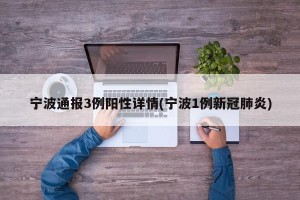 宁波通报3例阳性详情(宁波1例新冠肺炎)