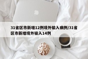 31省区市新增12例境外输入病例/31省区市新增境外输入14例