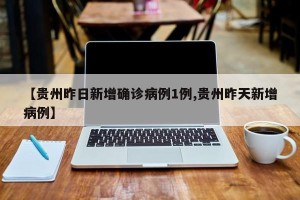【贵州昨日新增确诊病例1例,贵州昨天新增病例】
