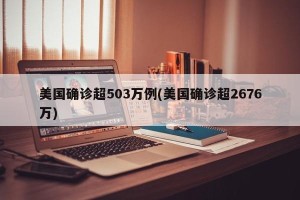 美国确诊超503万例(美国确诊超2676万)