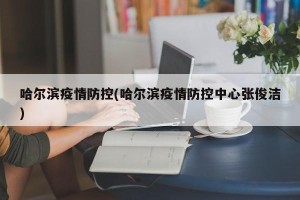 哈尔滨疫情防控(哈尔滨疫情防控中心张俊洁)