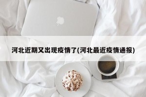 河北近期又出现疫情了(河北最近疫情通报)
