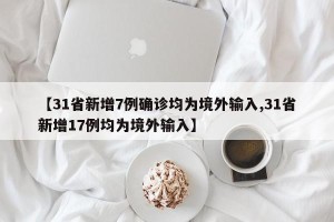 【31省新增7例确诊均为境外输入,31省新增17例均为境外输入】